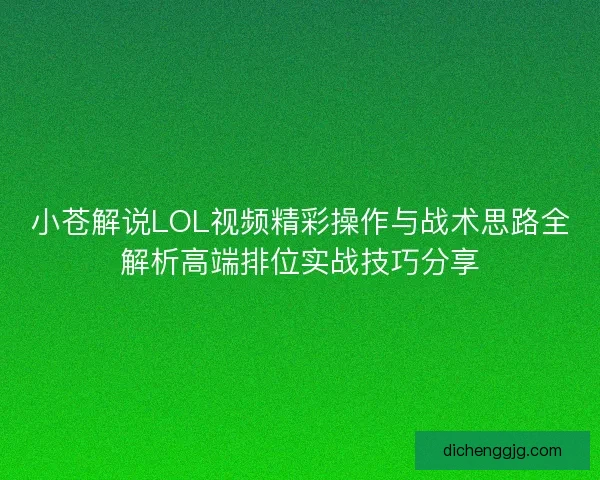 小苍解说LOL视频精彩操作与战术思路全解析高端排位实战技巧分享