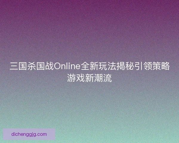 三国杀国战Online全新玩法揭秘引领策略游戏新潮流